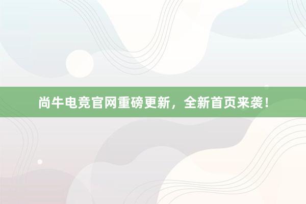 尚牛电竞官网重磅更新，全新首页来袭！