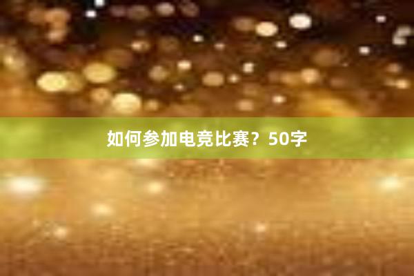 如何参加电竞比赛？50字