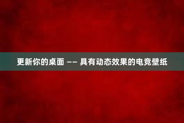 更新你的桌面 —— 具有动态效果的电竞壁纸