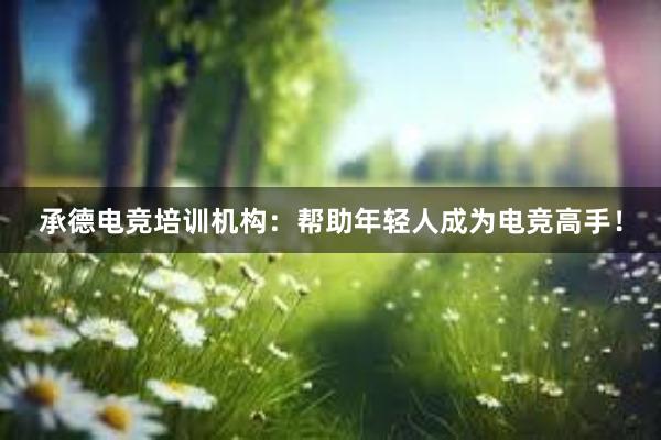 承德电竞培训机构：帮助年轻人成为电竞高手！