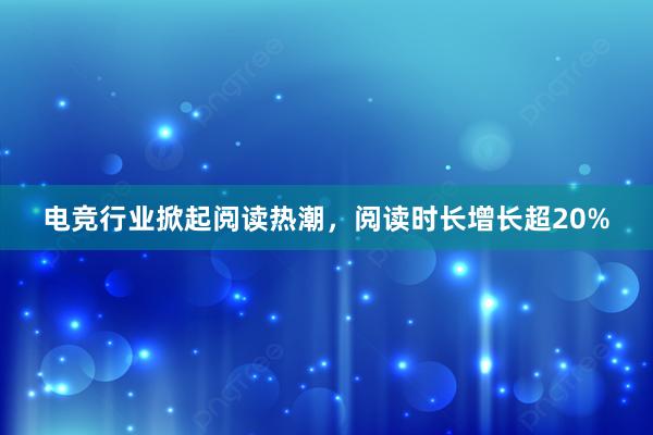 电竞行业掀起阅读热潮，阅读时长增长超20%