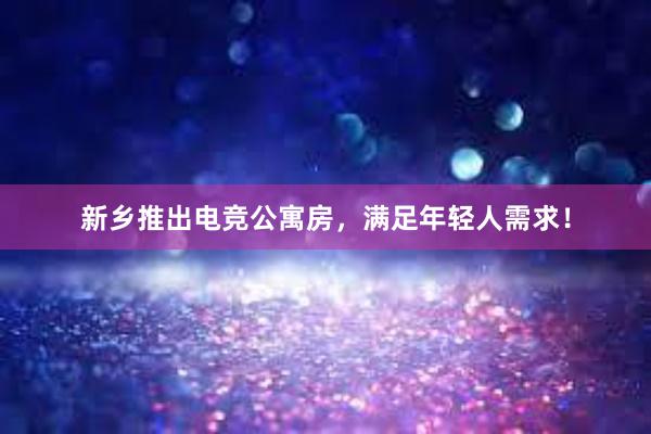 新乡推出电竞公寓房，满足年轻人需求！