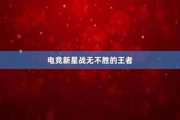 电竞新星战无不胜的王者