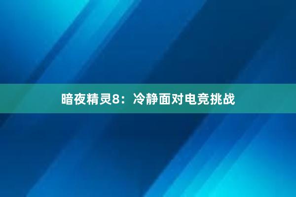 暗夜精灵8：冷静面对电竞挑战