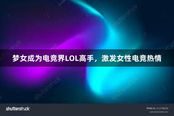 梦女成为电竞界LOL高手，激发女性电竞热情