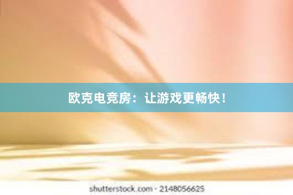 欧克电竞房：让游戏更畅快！