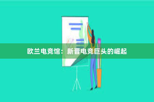 欧兰电竞馆：新晋电竞巨头的崛起