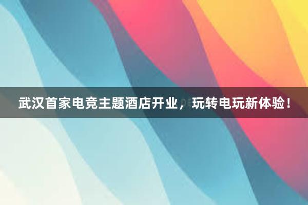 武汉首家电竞主题酒店开业，玩转电玩新体验！