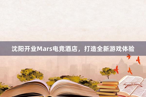 沈阳开业Mars电竞酒店，打造全新游戏体验