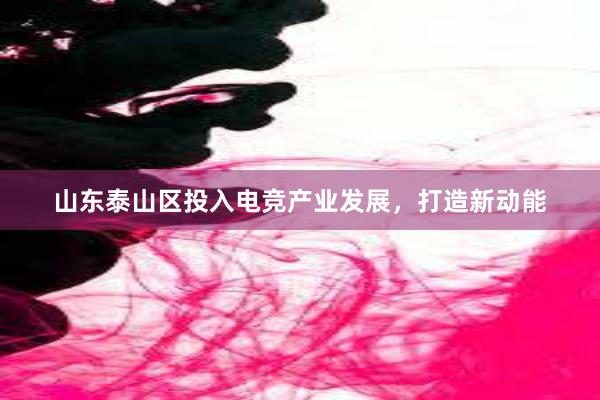 山东泰山区投入电竞产业发展，打造新动能