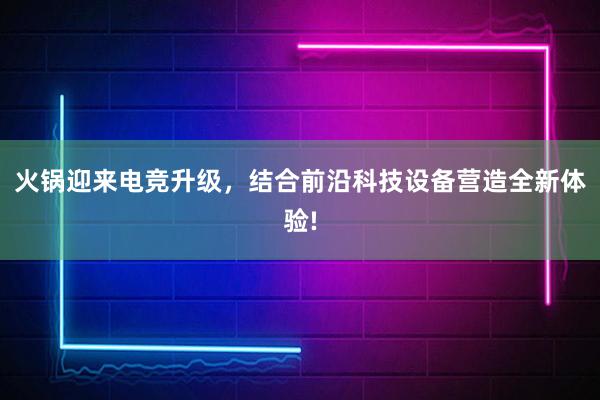 火锅迎来电竞升级，结合前沿科技设备营造全新体验!