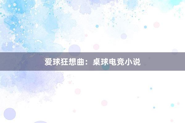 爱球狂想曲：桌球电竞小说