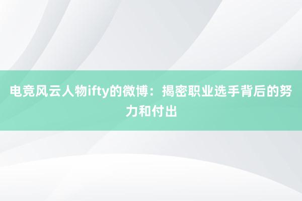 电竞风云人物ifty的微博：揭密职业选手背后的努力和付出