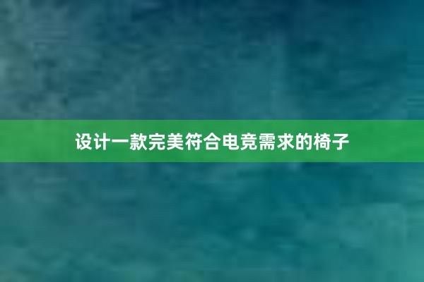 设计一款完美符合电竞需求的椅子