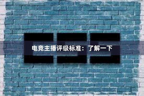 电竞主播评级标准：了解一下