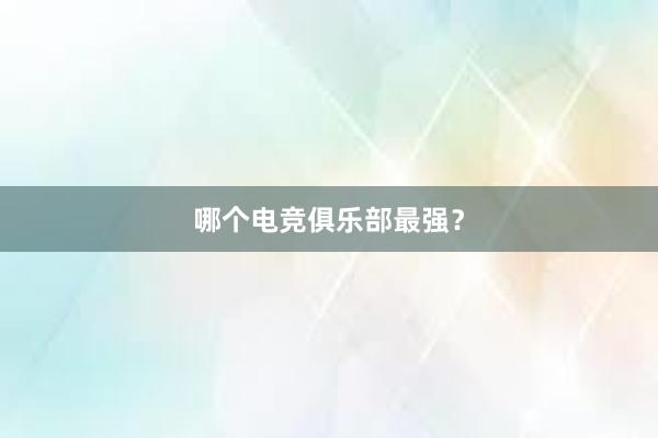 哪个电竞俱乐部最强？