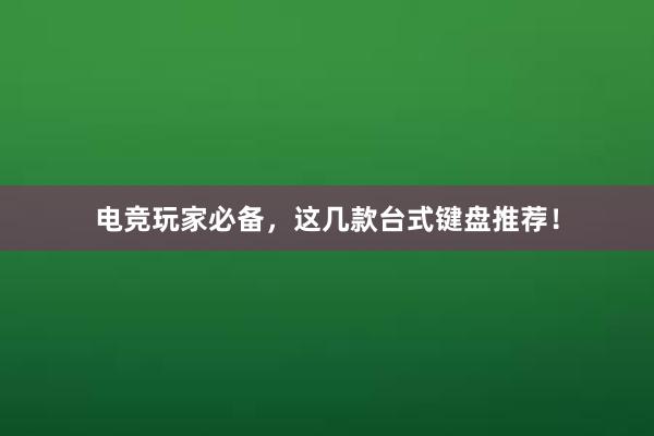 电竞玩家必备，这几款台式键盘推荐！