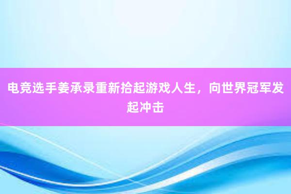 电竞选手姜承录重新拾起游戏人生，向世界冠军发起冲击