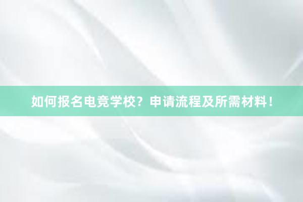 如何报名电竞学校？申请流程及所需材料！