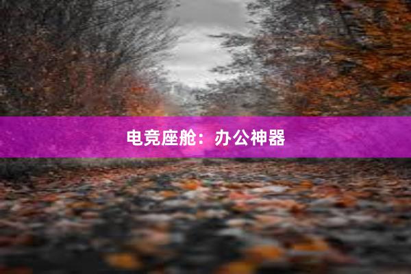 电竞座舱：办公神器