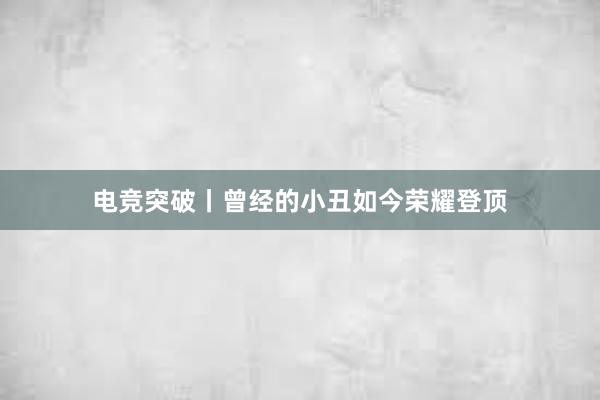 电竞突破丨曾经的小丑如今荣耀登顶