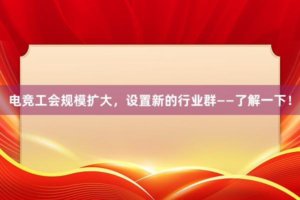 电竞工会规模扩大，设置新的行业群——了解一下！