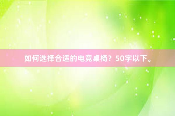 如何选择合适的电竞桌椅？50字以下。