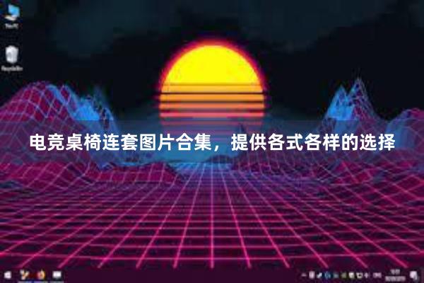 电竞桌椅连套图片合集，提供各式各样的选择