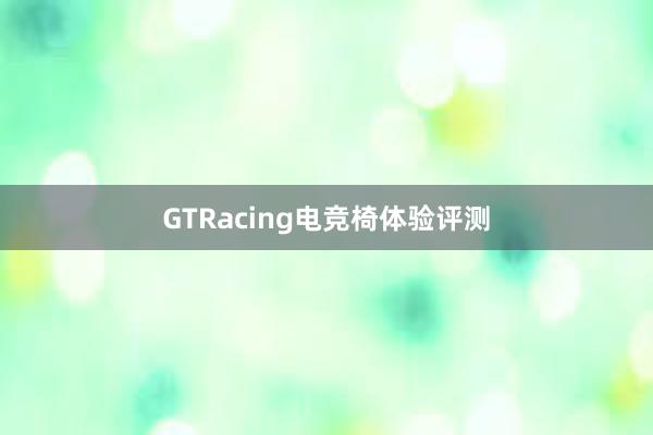 GTRacing电竞椅体验评测