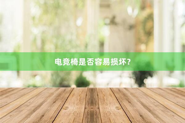 电竞椅是否容易损坏？