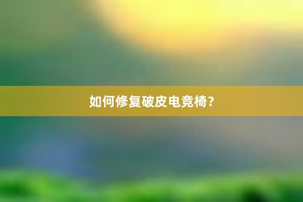 如何修复破皮电竞椅？