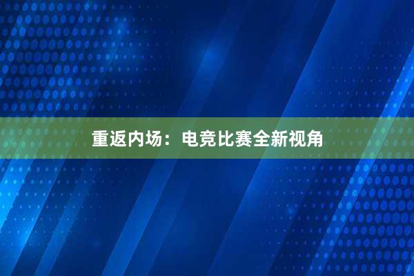 重返内场：电竞比赛全新视角