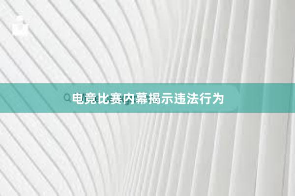 电竞比赛内幕揭示违法行为