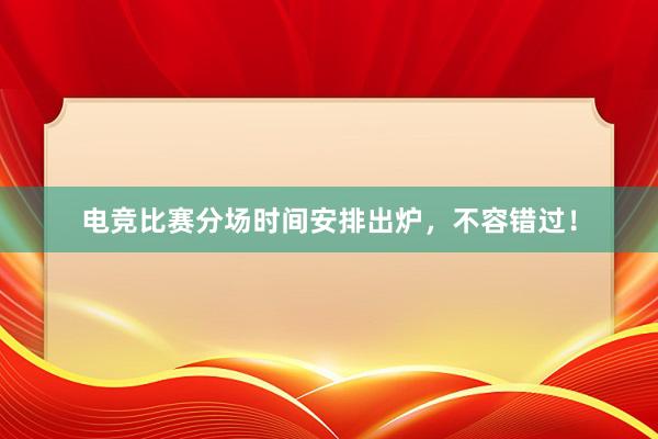 电竞比赛分场时间安排出炉，不容错过！