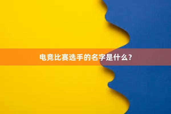 电竞比赛选手的名字是什么？