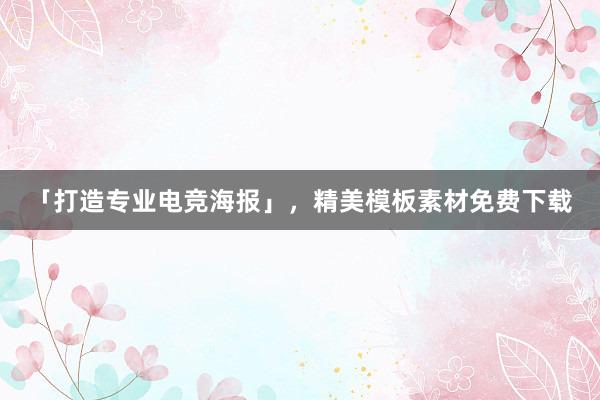 「打造专业电竞海报」，精美模板素材免费下载