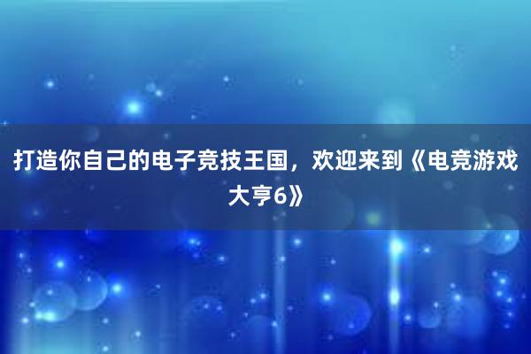 打造你自己的电子竞技王国，欢迎来到《电竞游戏大亨6》