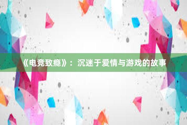 《电竞致瘾》：沉迷于爱情与游戏的故事