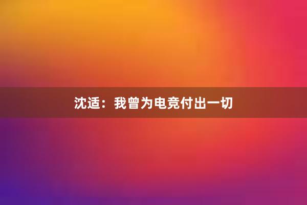 沈适：我曾为电竞付出一切