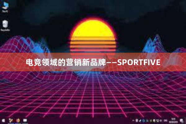 电竞领域的营销新品牌——SPORTFIVE