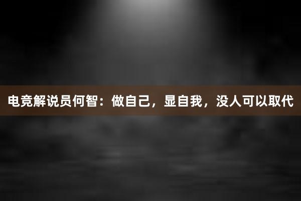 电竞解说员何智：做自己，显自我，没人可以取代