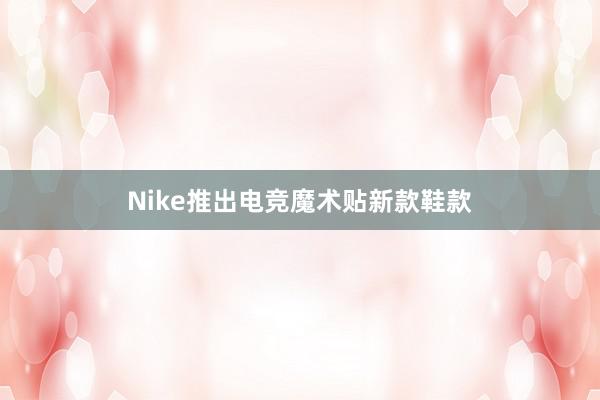 Nike推出电竞魔术贴新款鞋款