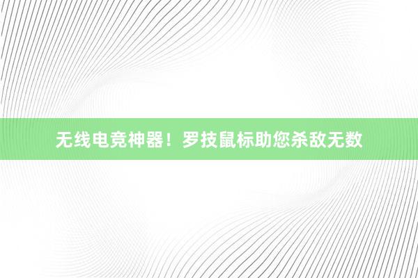 无线电竞神器！罗技鼠标助您杀敌无数