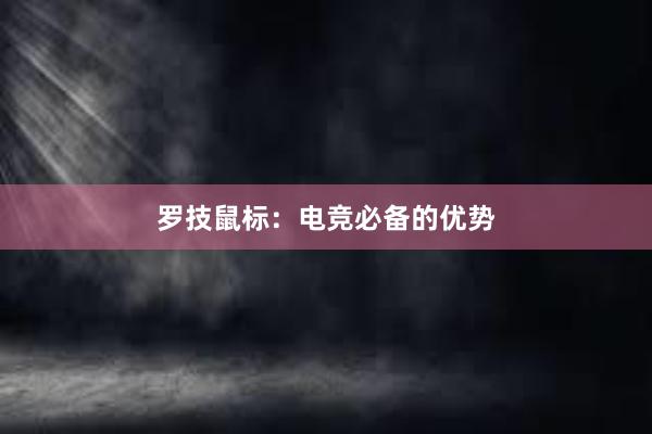 罗技鼠标：电竞必备的优势