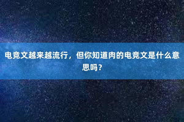 电竞文越来越流行，但你知道肉的电竞文是什么意思吗？