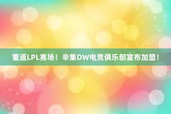 重返LPL赛场！辛集DW电竞俱乐部宣布加盟！