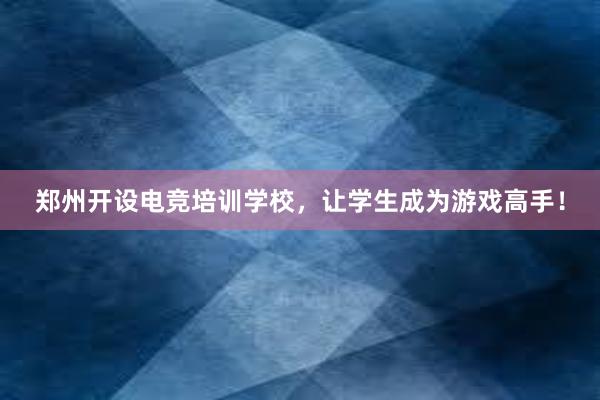 郑州开设电竞培训学校，让学生成为游戏高手！