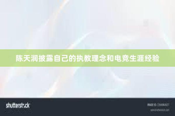 陈天润披露自己的执教理念和电竞生涯经验