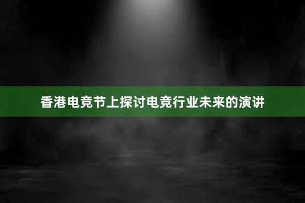 香港电竞节上探讨电竞行业未来的演讲