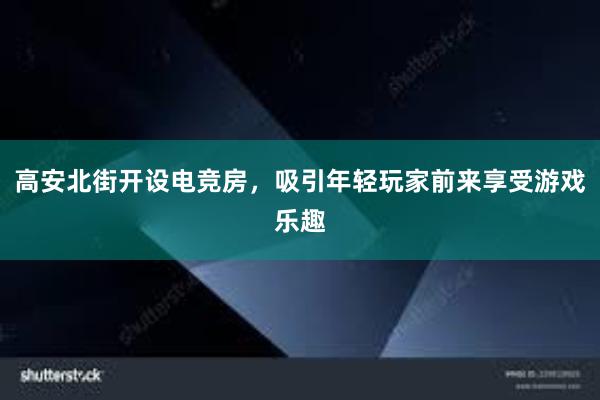 高安北街开设电竞房，吸引年轻玩家前来享受游戏乐趣